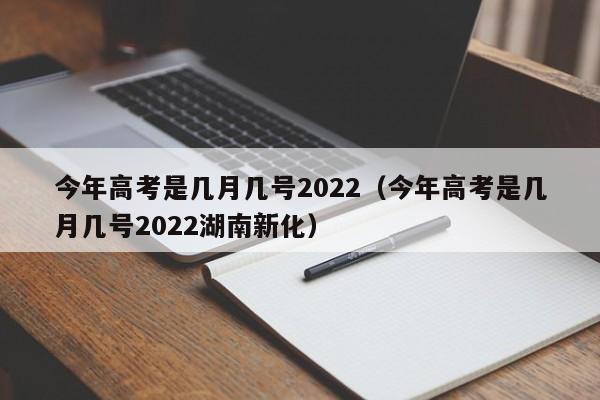 今年高考是几月几号2022（今年高考是几月几号2022湖南新化）