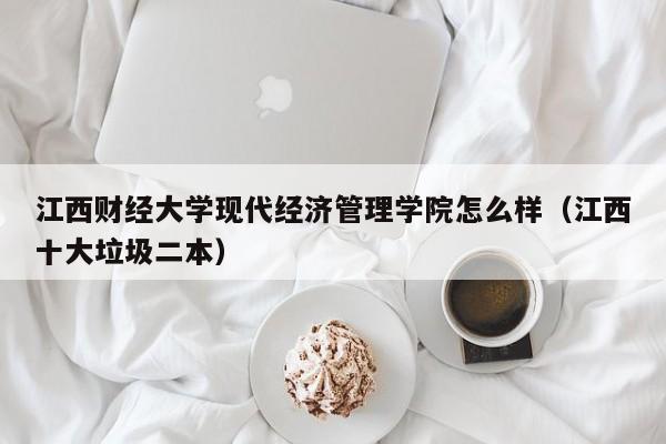 江西财经大学现代经济管理学院怎么样（江西十大垃圾二本）