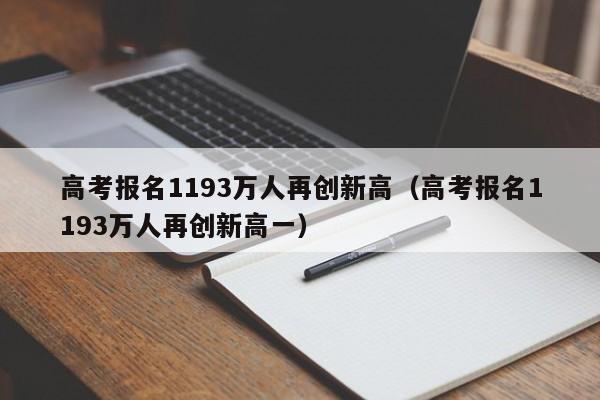 高考报名1193万人再创新高（高考报名1193万人再创新高一）