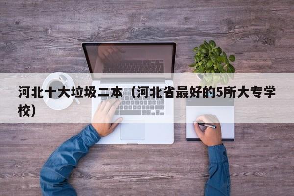 河北十大垃圾二本（河北省最好的5所大专学校）