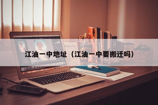 江油一中地址（江油一中要搬迁吗）
