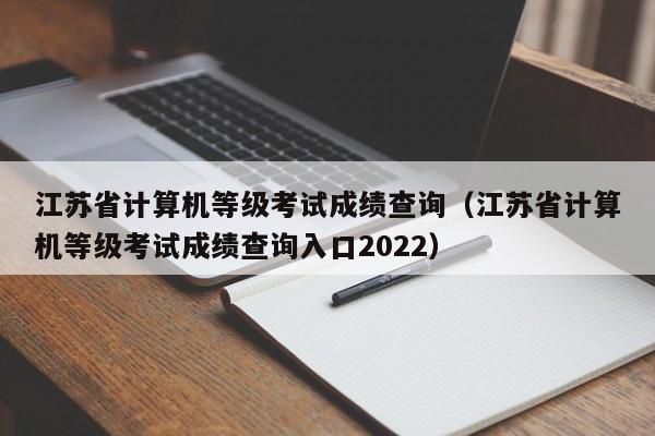 江苏省计算机等级考试成绩查询（江苏省计算机等级考试成绩查询入口2022）