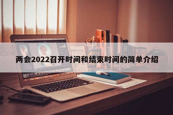 两会2022召开时间和结束时间的简单介绍