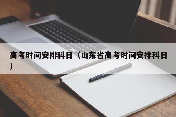 高考时间安排科目（山东省高考时间安排科目）
