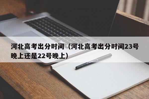 河北高考出分时间（河北高考出分时间23号晚上还是22号晚上）