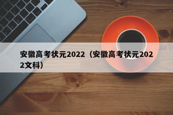 安徽高考状元2022（安徽高考状元2022文科）