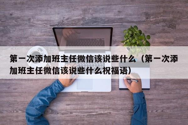 第一次添加班主任微信该说些什么（第一次添加班主任微信该说些什么祝福语）