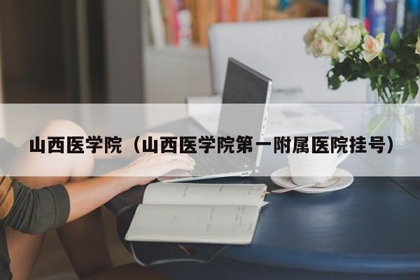 山西医学院（山西医学院第一附属医院挂号）