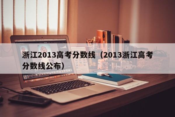 浙江2013高考分数线（2013浙江高考分数线公布）