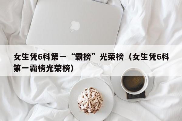 女生凭6科第一“霸榜”光荣榜（女生凭6科第一霸榜光荣榜）