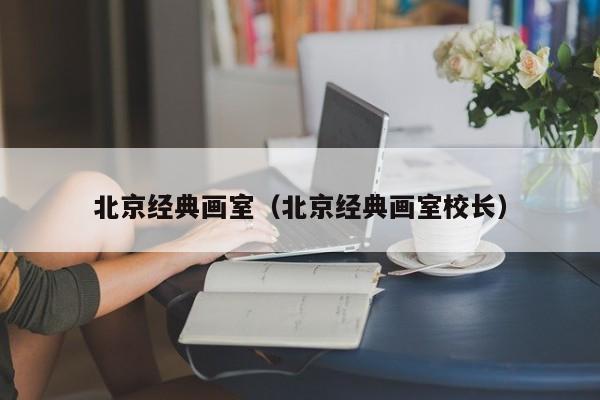 北京经典画室（北京经典画室校长）