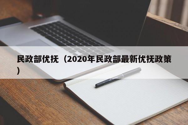 民政部优抚（2020年民政部最新优抚政策）