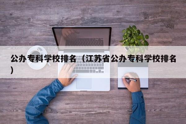 公办专科学校排名（江苏省公办专科学校排名）