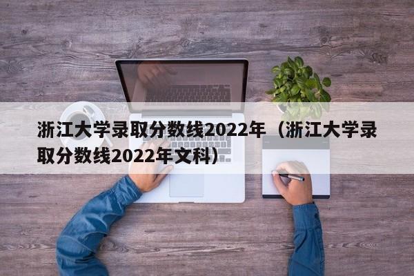 浙江大学录取分数线2022年（浙江大学录取分数线2022年文科）