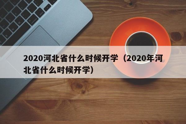 2020河北省什么时候开学（2020年河北省什么时候开学）