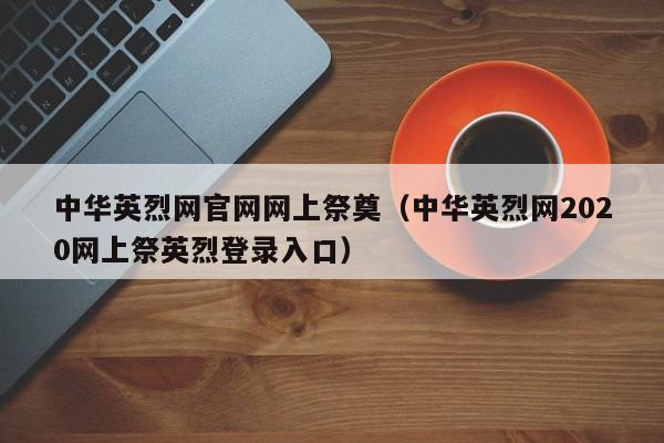 中华英烈网官网网上祭奠（中华英烈网2020网上祭英烈登录入口）