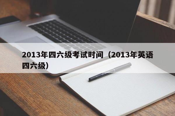 2013年四六级考试时间（2013年英语四六级）