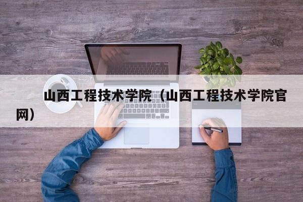 　　山西工程技术学院（山西工程技术学院官网）