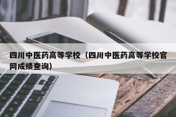 四川中医药高等学校（四川中医药高等学校官网成绩查询）