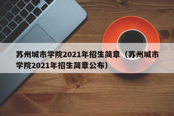 苏州城市学院2021年招生简章（苏州城市学院2021年招生简章公布）