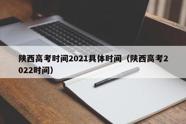 陕西高考时间2021具体时间（陕西高考2022时间）