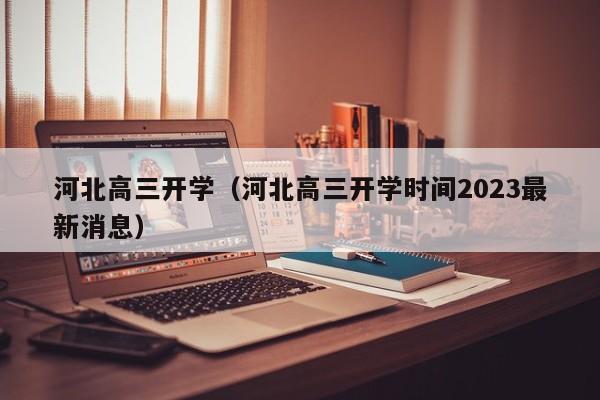 河北高三开学（河北高三开学时间2023最新消息）