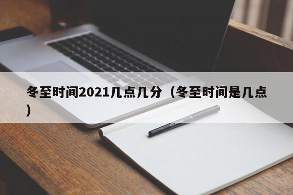 冬至时间2021几点几分（冬至时间是几点）