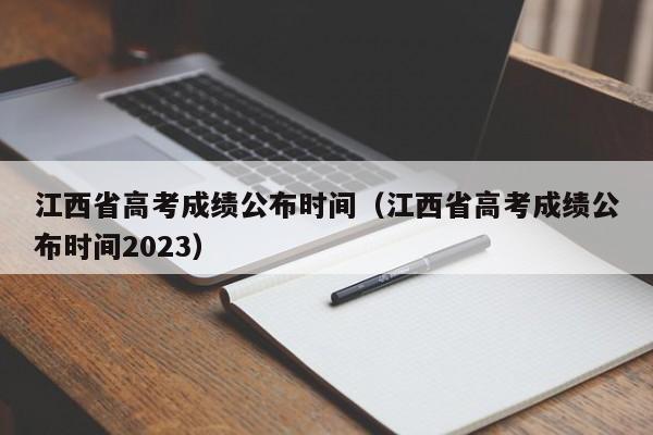 江西省高考成绩公布时间（江西省高考成绩公布时间2023）