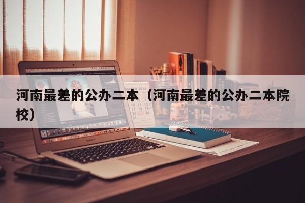 河南最差的公办二本（河南最差的公办二本院校）