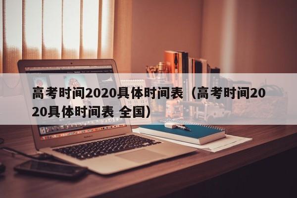 高考时间2020具体时间表（高考时间2020具体时间表 全国）