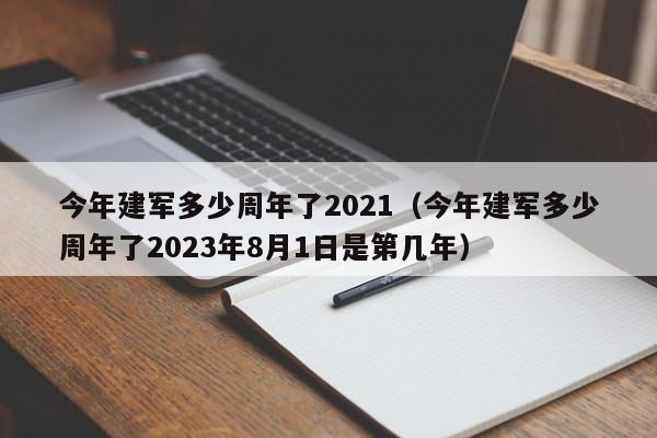 今年建军多少周年了2021（今年建军多少周年了2023年8月1日是第几年）
