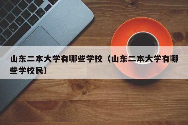 山东二本大学有哪些学校（山东二本大学有哪些学校民）