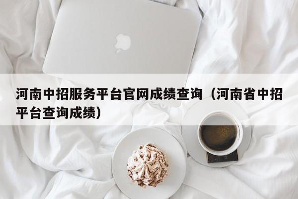 河南中招服务平台官网成绩查询（河南省中招平台查询成绩）