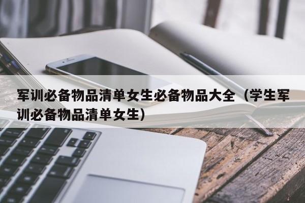 军训必备物品清单女生必备物品大全（学生军训必备物品清单女生）