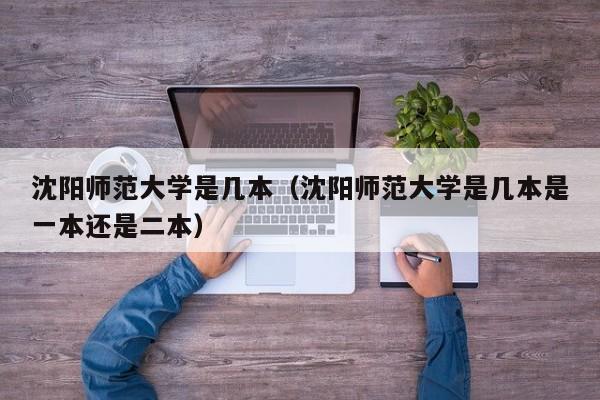 沈阳师范大学是几本（沈阳师范大学是几本是一本还是二本）