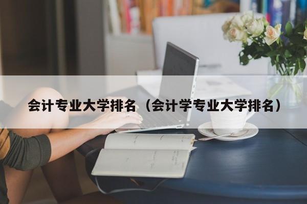 会计专业大学排名（会计学专业大学排名）