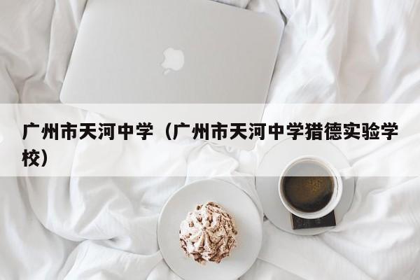 广州市天河中学（广州市天河中学猎德实验学校）