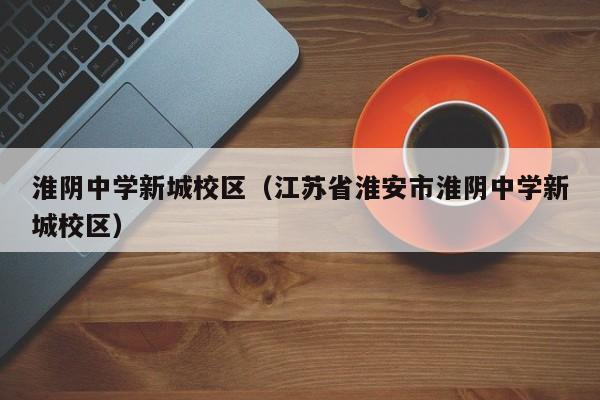 淮阴中学新城校区（江苏省淮安市淮阴中学新城校区）