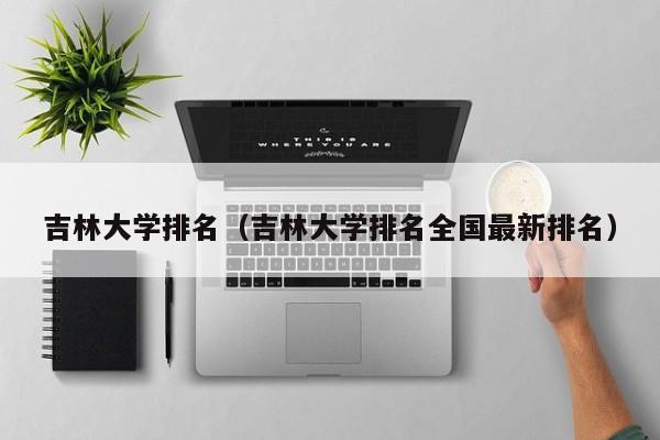 吉林大学排名（吉林大学排名全国最新排名）
