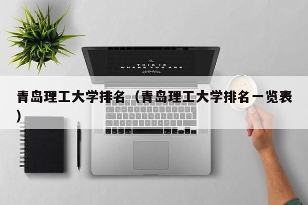 青岛理工大学排名（青岛理工大学排名一览表）