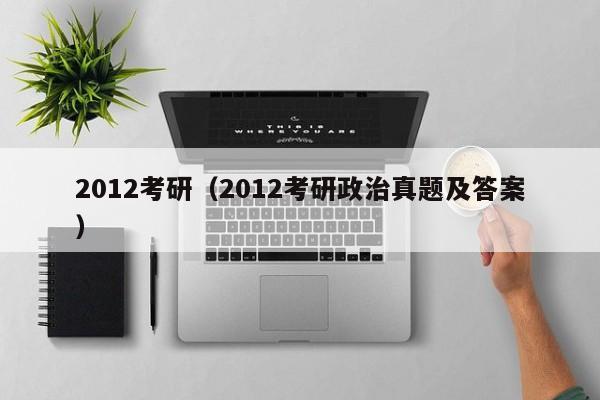 2012考研（2012考研政治真题及答案）