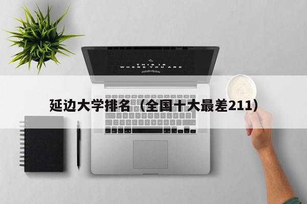 延边大学排名（全国十大最差211）