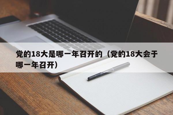 党的18大是哪一年召开的（党的18大会于哪一年召开）