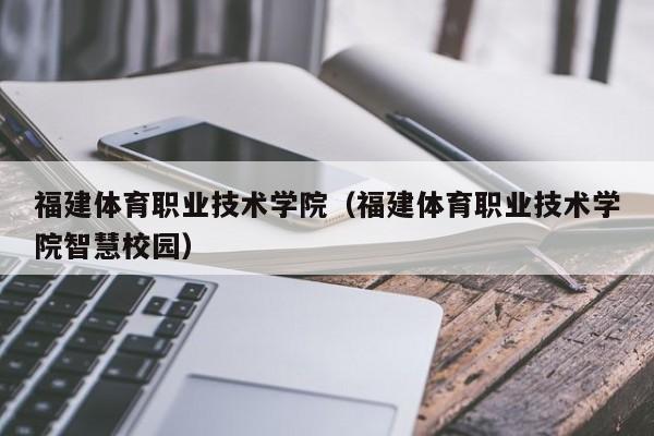 福建体育职业技术学院（福建体育职业技术学院智慧校园）