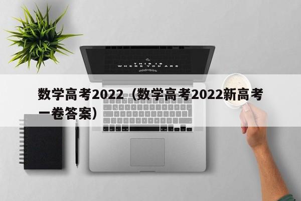 数学高考2022（数学高考2022新高考一卷答案）