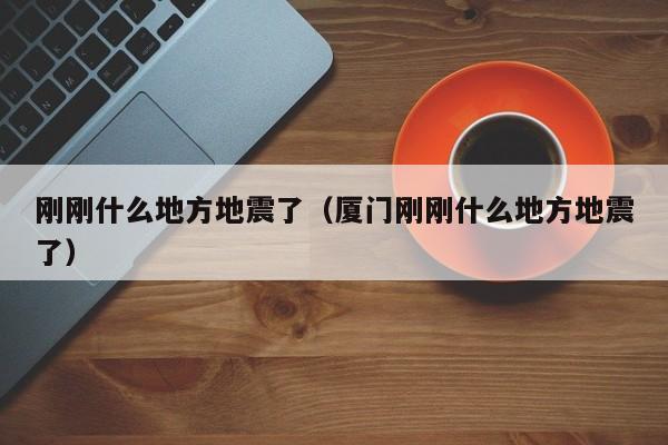 刚刚什么地方地震了（厦门刚刚什么地方地震了）