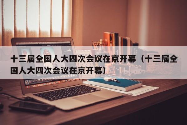 十三届全国人大四次会议在京开幕（十三届全国人大四次会议在京开幕）