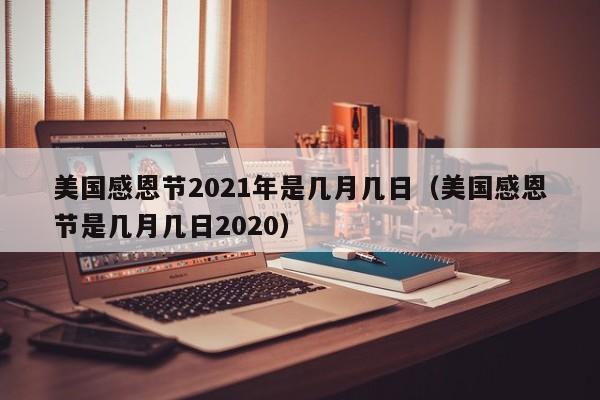 美国感恩节2021年是几月几日（美国感恩节是几月几日2020）