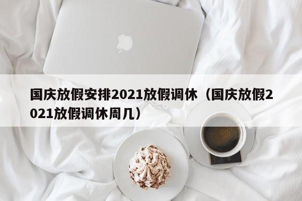 国庆放假安排2021放假调休（国庆放假2021放假调休周几）