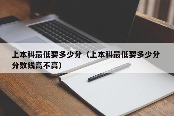 上本科最低要多少分（上本科最低要多少分 分数线高不高）